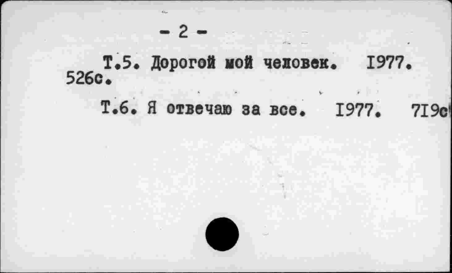 ﻿- 2 -
Т.5. Дорогой мой человек. 1977 526с.
Т.6. Я отвечаю за все. 1977.